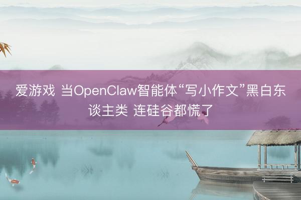 爱游戏 当OpenClaw智能体“写小作文”黑白东谈主类 连硅谷都慌了