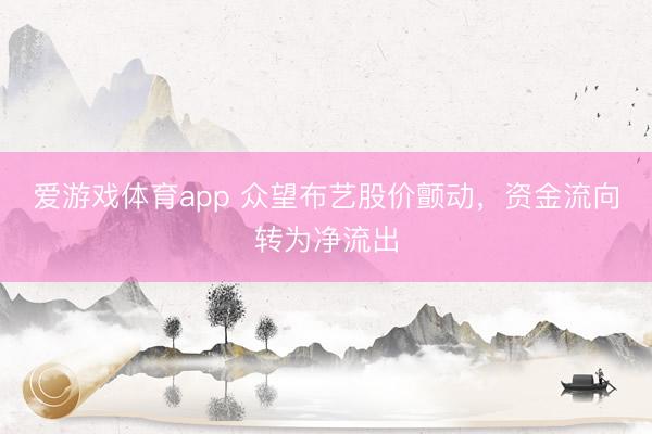 爱游戏体育app 众望布艺股价颤动，资金流向转为净流出