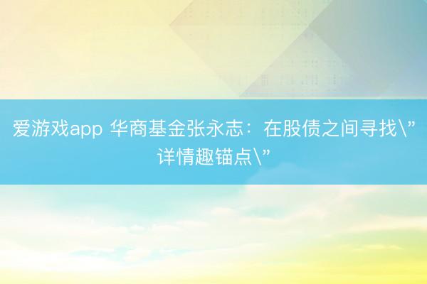 爱游戏app 华商基金张永志：在股债之间寻找