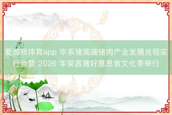 爱游戏体育app 华系猪高端猪肉产业发展兑现实行会暨 2026 年荣昌猪好意思食文化季举行