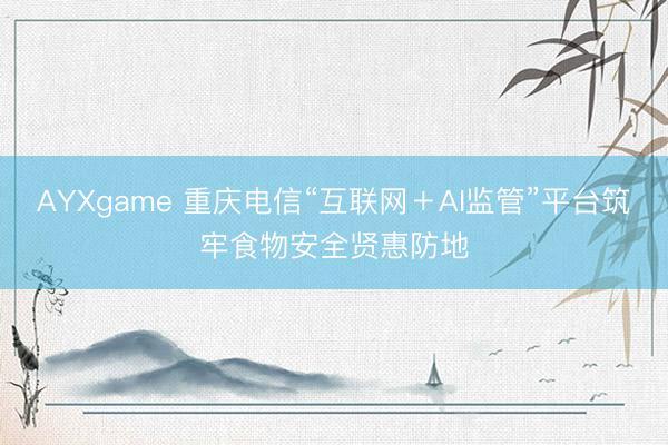 AYXgame 重庆电信“互联网＋AI监管”平台筑牢食物安全贤惠防地