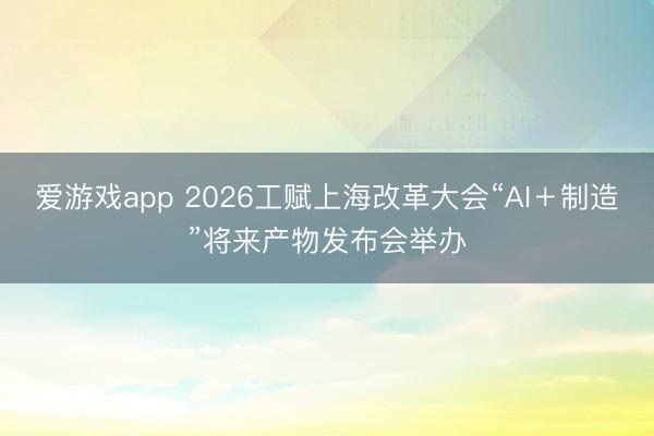 爱游戏app 2026工赋上海改革大会“AI＋制造”将来产物发布会举办