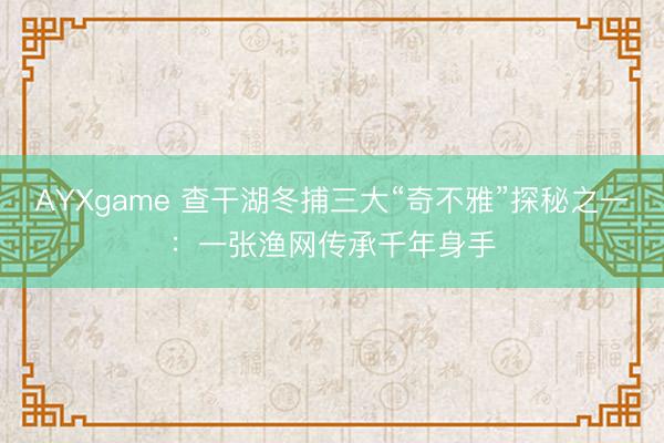 AYXgame 查干湖冬捕三大“奇不雅”探秘之一:一张渔网传承千年身手