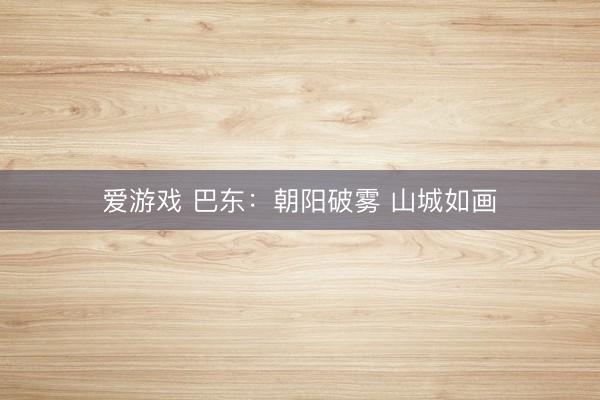 爱游戏 巴东：朝阳破雾 山城如画