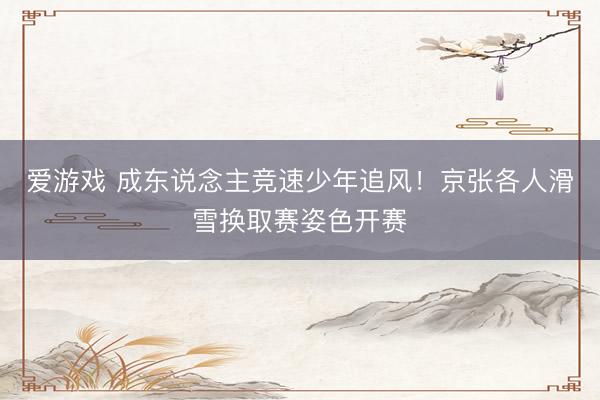 爱游戏 成东说念主竞速少年追风！京张各人滑雪换取赛姿色开赛