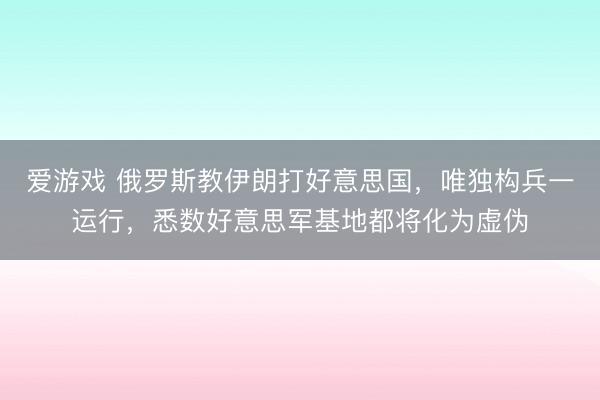 爱游戏 俄罗斯教伊朗打好意思国,唯独构兵一运行,悉数好意思军基地都将化为虚伪