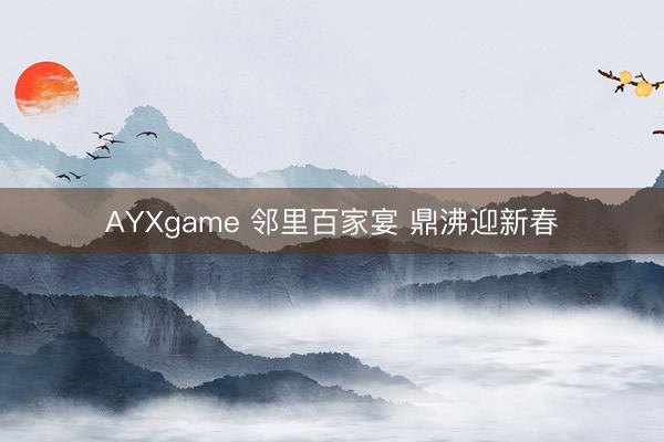 AYXgame 邻里百家宴 鼎沸迎新春