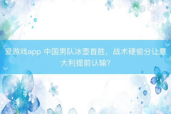 爱游戏app 中国男队冰壶首胜，战术硬偷分让意大利提前认输？