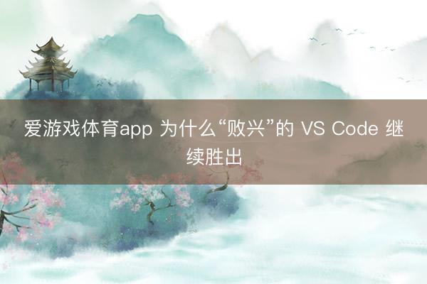 爱游戏体育app 为什么“败兴”的 VS Code 继续胜出