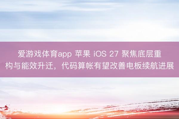 爱游戏体育app 苹果 iOS 27 聚焦底层重构与能效升迁,代码算帐有望改善电板续航进展