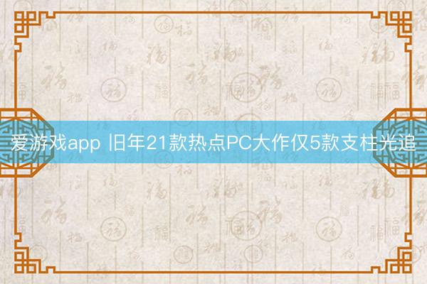 爱游戏app 旧年21款热点PC大作仅5款支柱光追
