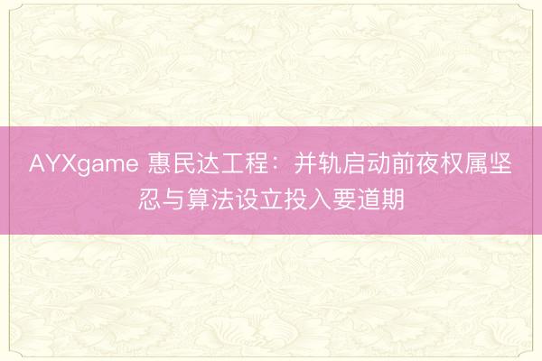 AYXgame 惠民达工程：并轨启动前夜权属坚忍与算法设立投入要道期