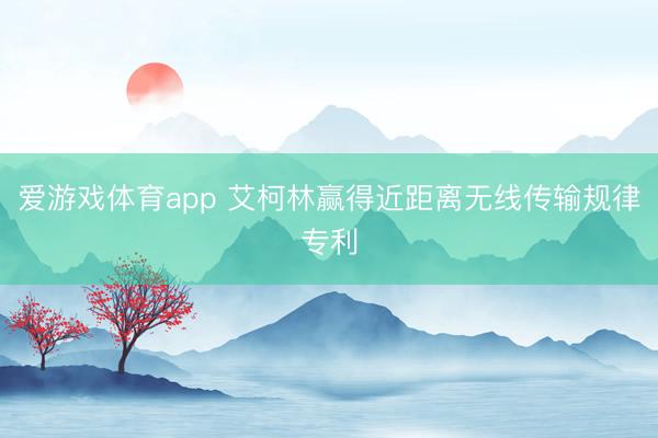 爱游戏体育app 艾柯林赢得近距离无线传输规律专利