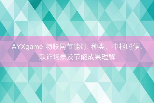 AYXgame 物联网节能灯: 种类、中枢时候、欺诈场景及节能成果理解