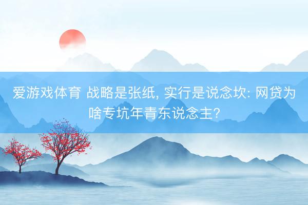 爱游戏体育 战略是张纸, 实行是说念坎: 网贷为啥专坑年青东说念主?