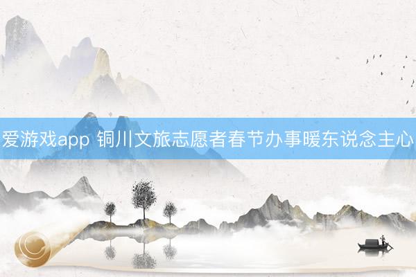 爱游戏app 铜川文旅志愿者春节办事暖东说念主心