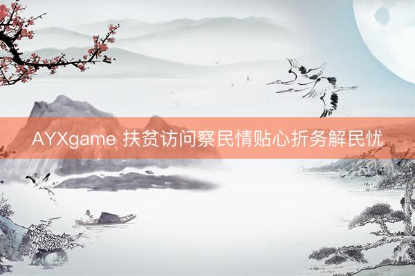 AYXgame 扶贫访问察民情贴心折务解民忧