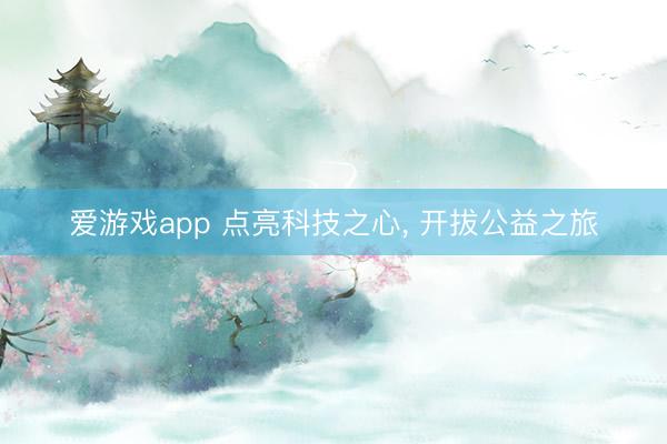 爱游戏app 点亮科技之心， 开拔公益之旅