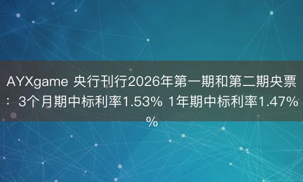 AYXgame 央行刊行2026年第一期和第二期央票：3个月期中标利率1.53% 1年期中标利率1.47%