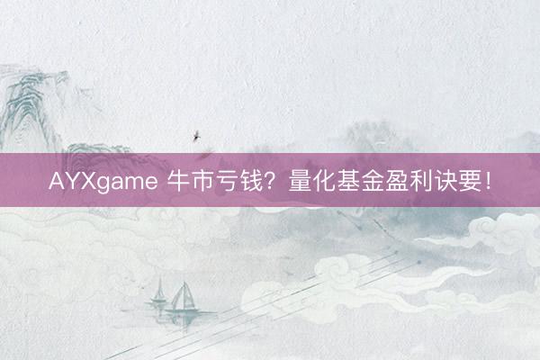 AYXgame 牛市亏钱?量化基金盈利诀要!