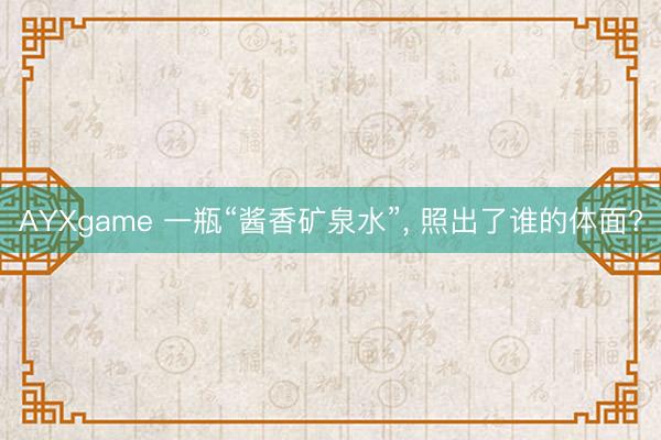 AYXgame 一瓶“酱香矿泉水”， 照出了谁的体面?