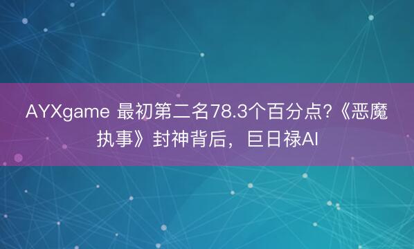 AYXgame 最初第二名78.3个百分点?《恶魔执事》封神背后,巨日禄AI