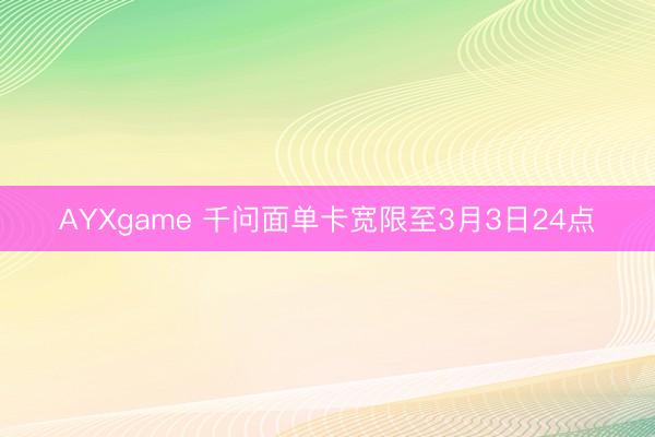 AYXgame 千问面单卡宽限至3月3日24点