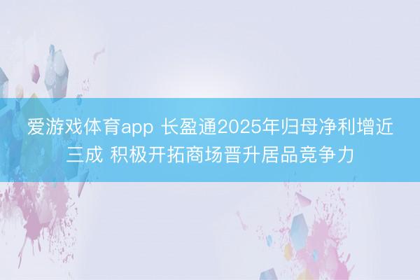 爱游戏体育app 长盈通2025年归母净利增近三成 积极开拓商场晋升居品竞争力