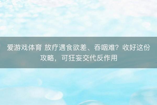 爱游戏体育 放疗遇食欲差、吞咽难?收好这份攻略,可狂妄交代反作用