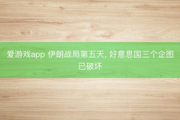 爱游戏app 伊朗战局第五天， 好意思国三个企图已破坏