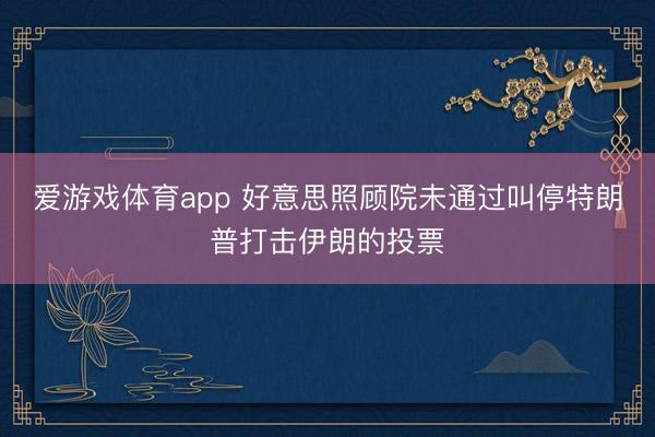 爱游戏体育app 好意思照顾院未通过叫停特朗普打击伊朗的投票