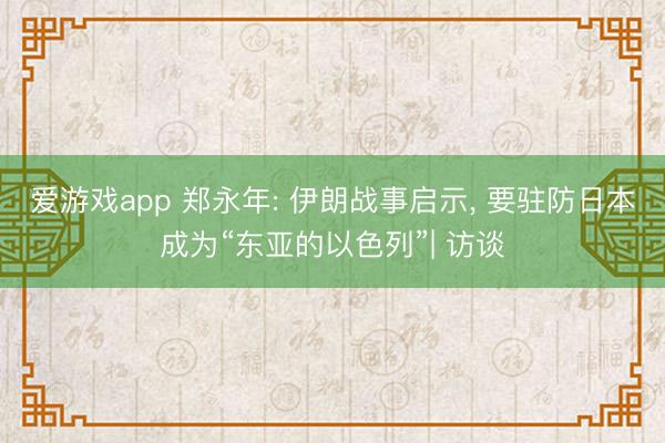 爱游戏app 郑永年: 伊朗战事启示， 要驻防日本成为“东亚的以色列”| 访谈