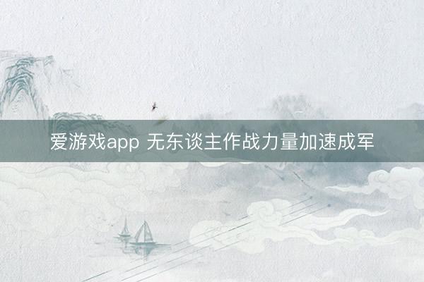 爱游戏app 无东谈主作战力量加速成军