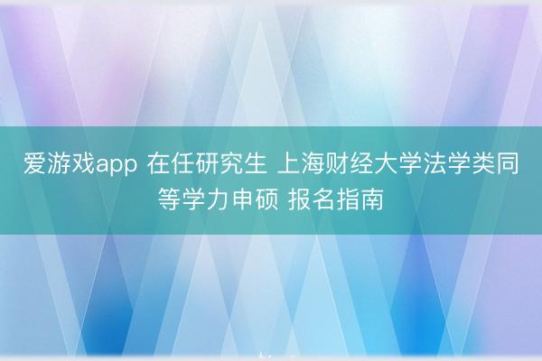 爱游戏app 在任研究生 上海财经大学法学类同等学力申硕 报名指南