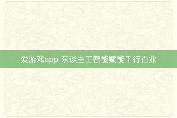 爱游戏app 东谈主工智能赋能千行百业