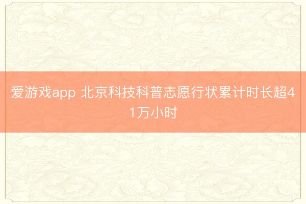 爱游戏app 北京科技科普志愿行状累计时长超41万小时