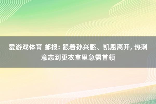 爱游戏体育 邮报: 跟着孙兴慜、凯恩离开， 热刺意志到更衣室里急需首领