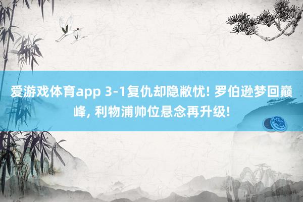 爱游戏体育app 3-1复仇却隐敝忧! 罗伯逊梦回巅峰， 利物浦帅位悬念再升级!