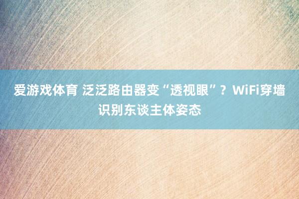 爱游戏体育 泛泛路由器变“透视眼”？WiFi穿墙识别东谈主体姿态