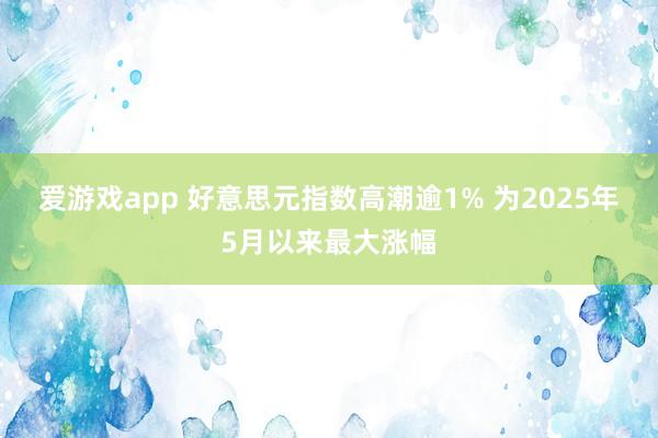 爱游戏app 好意思元指数高潮逾1% 为2025年5月以来最大涨幅