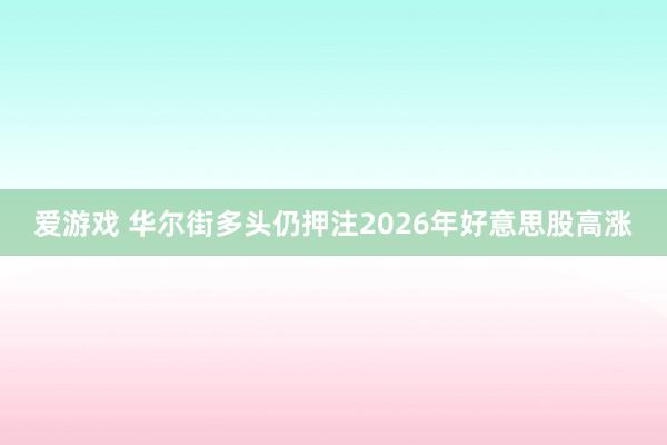 爱游戏 华尔街多头仍押注2026年好意思股高涨