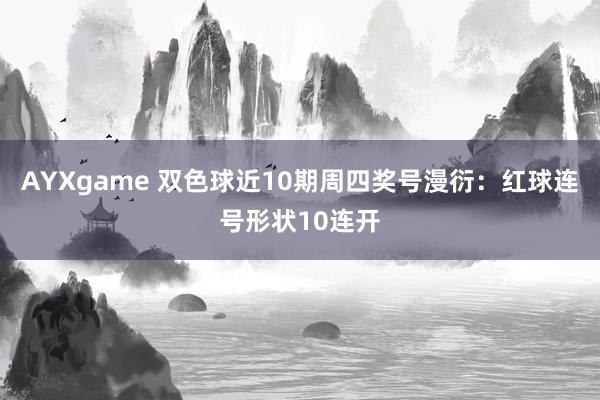 AYXgame 双色球近10期周四奖号漫衍：红球连号形状10连开