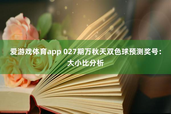 爱游戏体育app 027期万秋天双色球预测奖号:大小比分析