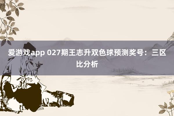 爱游戏app 027期王志升双色球预测奖号：三区比分析