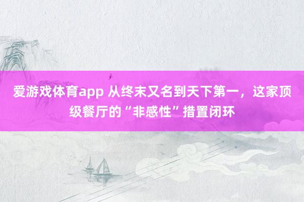 爱游戏体育app 从终末又名到天下第一，这家顶级餐厅的“非感性”措置闭环