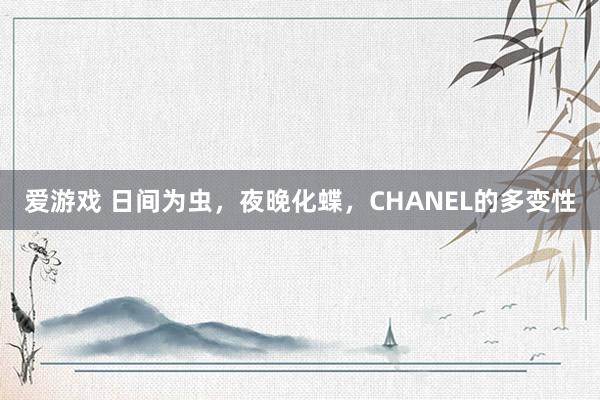爱游戏 日间为虫，夜晚化蝶，CHANEL的多变性