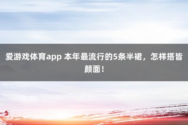 爱游戏体育app 本年最流行的5条半裙，怎样搭皆颜面！