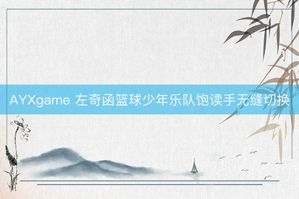 AYXgame 左奇函篮球少年乐队饱读手无缝切换