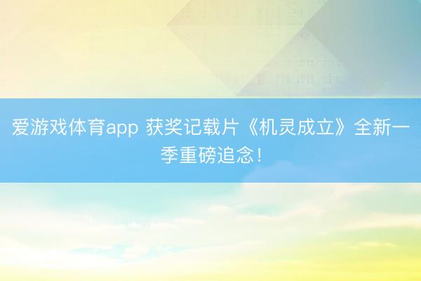 爱游戏体育app 获奖记载片《机灵成立》全新一季重磅追念！