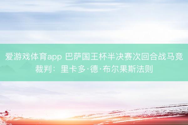 爱游戏体育app 巴萨国王杯半决赛次回合战马竞裁判：里卡多·德·布尔果斯法则